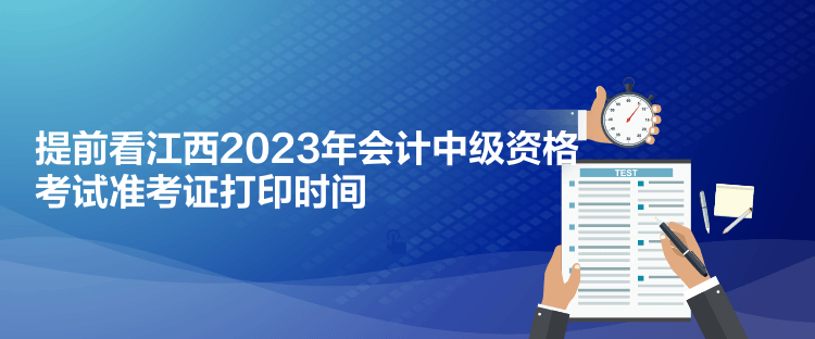 提前看江西2023年會計中級資格考試準(zhǔn)考證打印時間