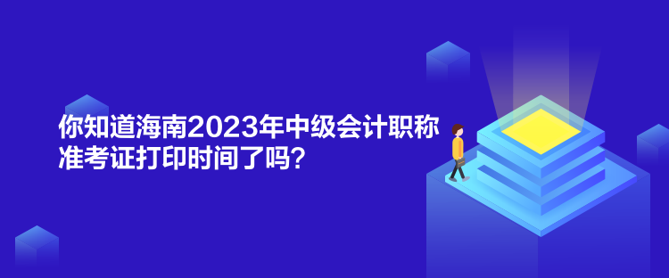 你知道海南2023年中級會計(jì)職稱準(zhǔn)考證打印時(shí)間了嗎？