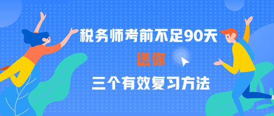 2023稅務(wù)師考前不足90天 三個有效復(fù)習(xí)方法 贏在關(guān)鍵點！