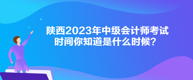 陜西2023年中級(jí)會(huì)計(jì)師考試時(shí)間你知道是什么時(shí)候？