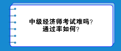 中級(jí)經(jīng)濟(jì)師考試難嗎？通過(guò)率如何？