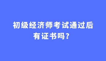 初級經(jīng)濟師考試通過后有證書嗎？
