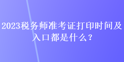2023稅務(wù)師準(zhǔn)考證打印時(shí)間及入口都是什么？