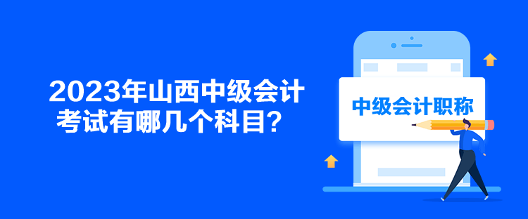 2023年山西中級(jí)會(huì)計(jì)考試有哪幾個(gè)科目？