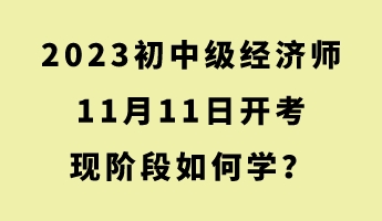 2023初中級(jí)經(jīng)濟(jì)師11月11日開考 現(xiàn)階段如何學(xué)？