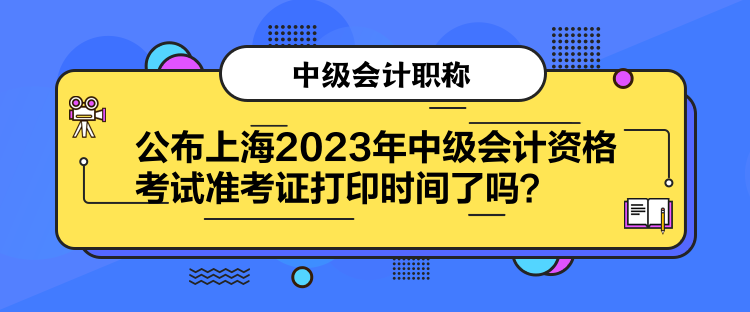 公布上海2023年中級會(huì)計(jì)資格考試準(zhǔn)考證打印時(shí)間了嗎？