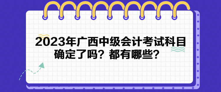 2023年廣西中級會(huì)計(jì)考試科目確定了嗎？都有哪些？