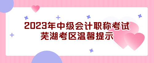 2023年度全國(guó)會(huì)計(jì)專(zhuān)業(yè)技術(shù)中級(jí)資格無(wú)紙化考試蕪湖考區(qū)溫馨提示