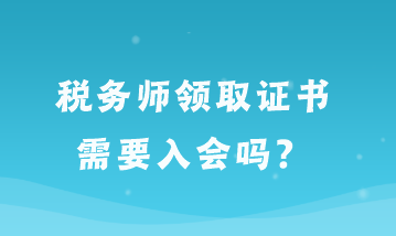 稅務師領(lǐng)取證書需要入會嗎？