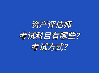 資產(chǎn)評(píng)估師考試科目有哪些？考試方式？