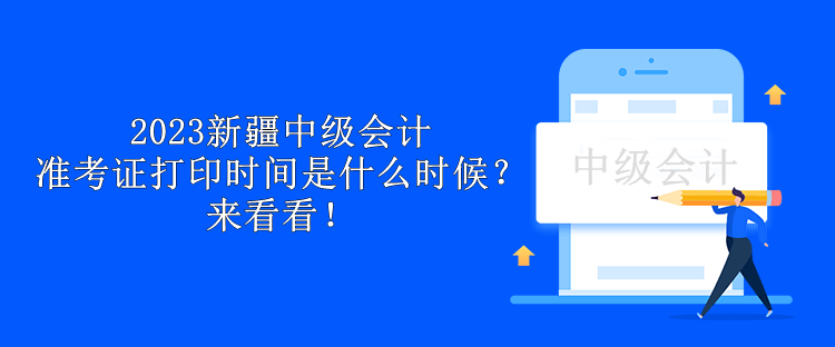 2023新疆中級會計(jì)準(zhǔn)考證打印時(shí)間是什么時(shí)候？來看看！