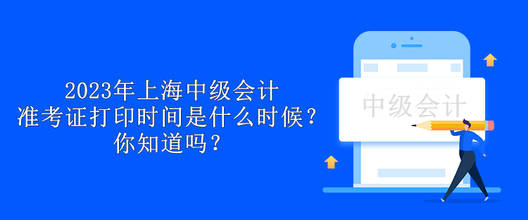 2023年上海中級會計準考證打印時間是什么時候？你知道嗎？