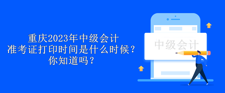 重慶2023年中級會計準考證打印時間是什么時候？你知道嗎？