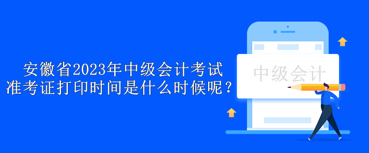 安徽省2023年中級會計考試準考證打印時間是什么時候呢？