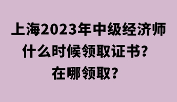 上海2023年中級經(jīng)濟師什么時候領(lǐng)取證書？在哪領(lǐng)?。? suffix=