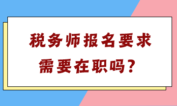 稅務(wù)師報名要求需要在職嗎？
