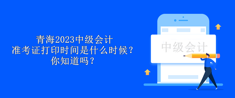 青海2023中級(jí)會(huì)計(jì)準(zhǔn)考證打印時(shí)間是什么時(shí)候？你知道嗎？