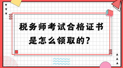 稅務師考試合格證書是怎么領(lǐng)取的？