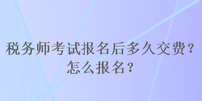 稅務師考試報名后多久交費？怎么報名？