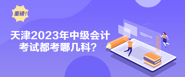 天津2023年中級會計考試都考哪幾科？