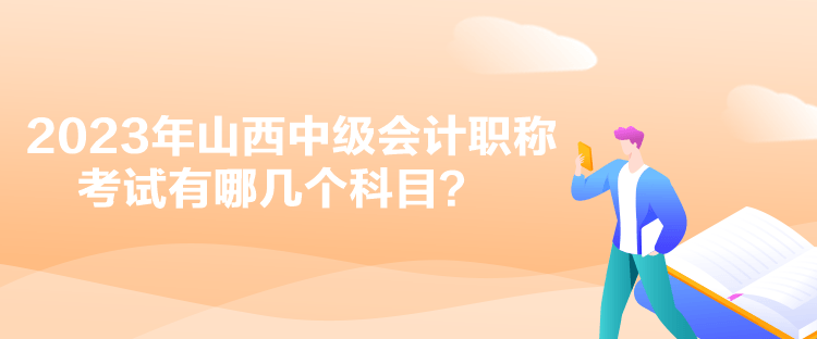 2023年山西中級(jí)會(huì)計(jì)職稱考試有哪幾個(gè)科目？