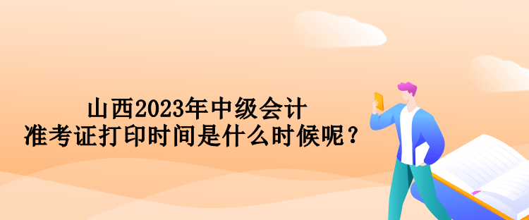 山西2023年中級(jí)會(huì)計(jì)準(zhǔn)考證打印時(shí)間是什么時(shí)候呢？