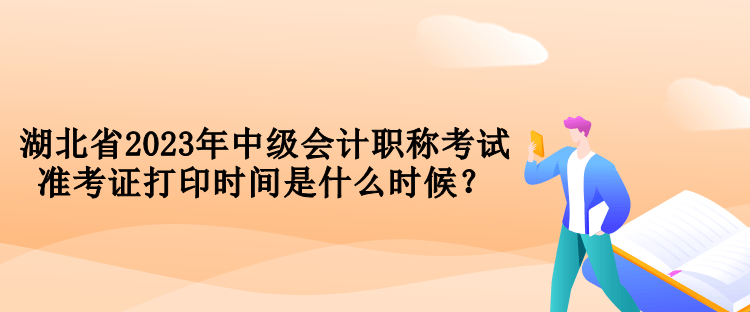 湖北省2023年中級會計職稱考試準(zhǔn)考證打印時間是什么時候？