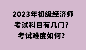 2023年初級(jí)經(jīng)濟(jì)師考試科目有幾門？考試難度如何？