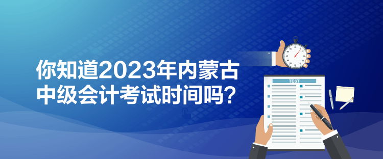 你知道2023年內(nèi)蒙古中級會計考試時間嗎？