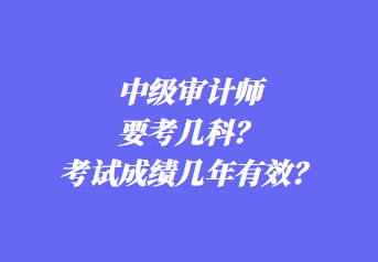 中級(jí)審計(jì)師要考幾科？考試成績(jī)幾年有效？