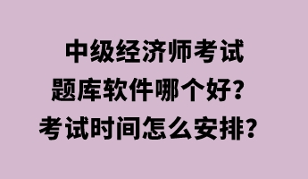 中級(jí)經(jīng)濟(jì)師考試題庫(kù)軟件哪個(gè)好？考試時(shí)間怎么安排？