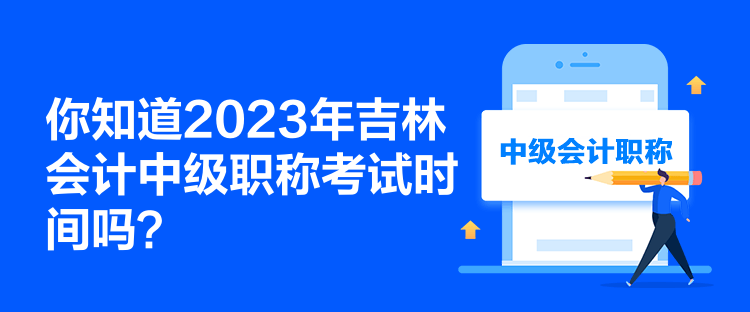 你知道2023年吉林會(huì)計(jì)中級(jí)職稱考試時(shí)間嗎？