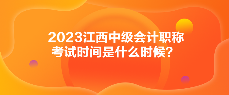 2023江西中級會(huì)計(jì)職稱考試時(shí)間是什么時(shí)候？