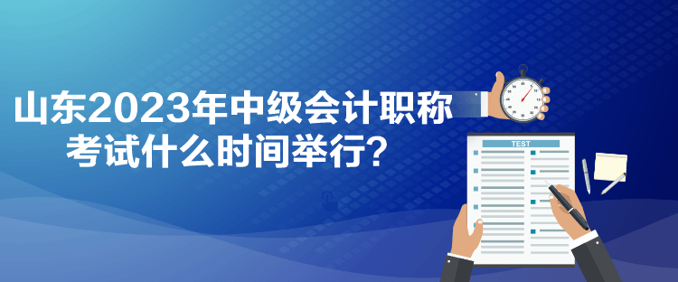 山東2023年中級會計職稱考試什么時間舉行？