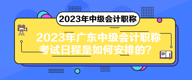 2023年廣東中級會計職稱考試日程是如何安排的？
