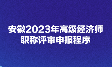 安徽2023年高級經(jīng)濟(jì)師職稱評審申報程序