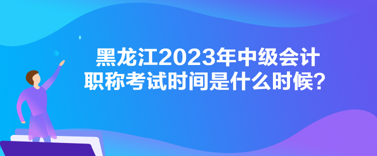 黑龍江2023年中級(jí)會(huì)計(jì)職稱考試時(shí)間是什么時(shí)候？