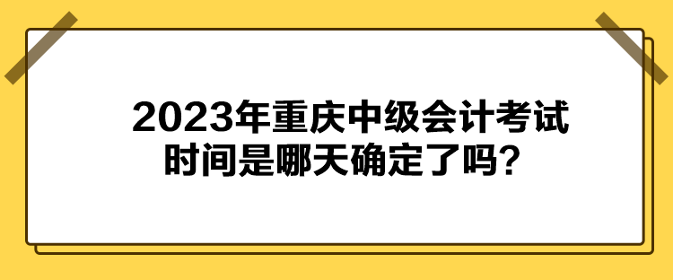 2023年重慶中級(jí)會(huì)計(jì)考試時(shí)間是哪天確定了嗎？