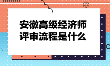 安徽高級經(jīng)濟師評審流程是什么？