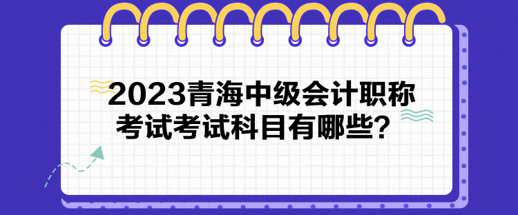 2023青海中級會計職稱考試考試科目有哪些？