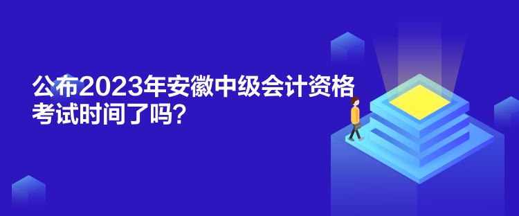 公布2023年安徽中級(jí)會(huì)計(jì)資格考試時(shí)間了嗎？