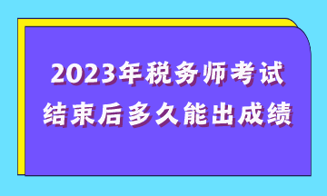 2023年稅務(wù)師考試結(jié)束后多久能出成績？