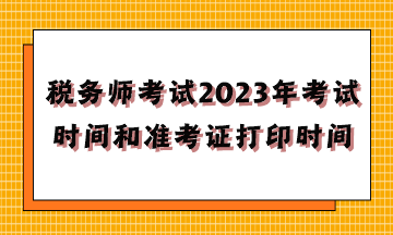 稅務(wù)師考試2023年考試時間和準(zhǔn)考證打印時間