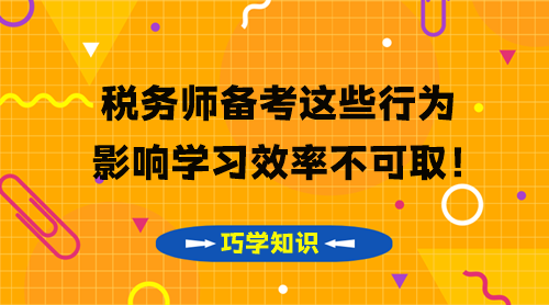 稅務(wù)師知識點(diǎn)要巧學(xué) 這些影響學(xué)習(xí)效率的行為不可??！