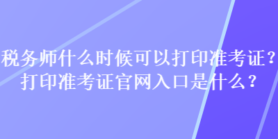 稅務(wù)師什么時(shí)候可以打印準(zhǔn)考證？打印準(zhǔn)考證官網(wǎng)入口是什么？