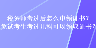 稅務(wù)師考過后怎么申領(lǐng)證書？免試考生考過幾科可以領(lǐng)取證書？
