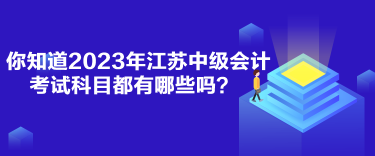 你知道2023年江蘇中級(jí)會(huì)計(jì)考試科目都有哪些嗎？