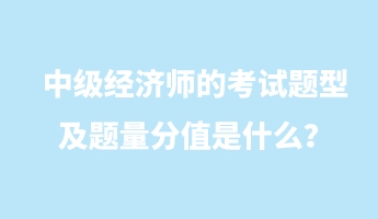 中級(jí)經(jīng)濟(jì)師的考試題型及題量分值是什么？