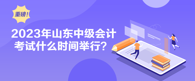 2023年山東中級會計考試什么時間舉行？