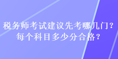 稅務(wù)師考試建議先考哪幾門？每個科目多少分合格？